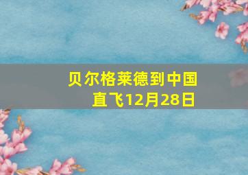 贝尔格莱德到中国直飞12月28日