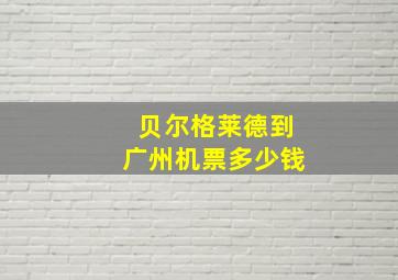 贝尔格莱德到广州机票多少钱