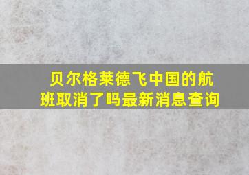 贝尔格莱德飞中国的航班取消了吗最新消息查询