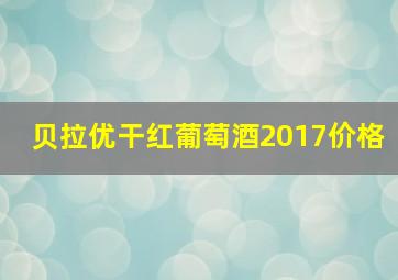 贝拉优干红葡萄酒2017价格