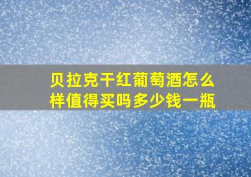 贝拉克干红葡萄酒怎么样值得买吗多少钱一瓶