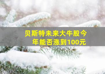 贝斯特未来大牛股今年能否涨到100元