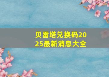 贝雷塔兑换码2025最新消息大全