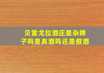 贝雷戈拉酒庄是杂牌子吗是真酒吗还是假酒