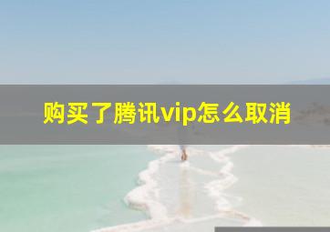 购买了腾讯vip怎么取消