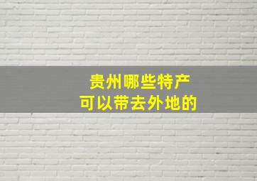 贵州哪些特产可以带去外地的