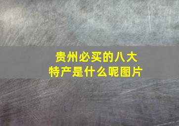 贵州必买的八大特产是什么呢图片