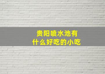 贵阳喷水池有什么好吃的小吃