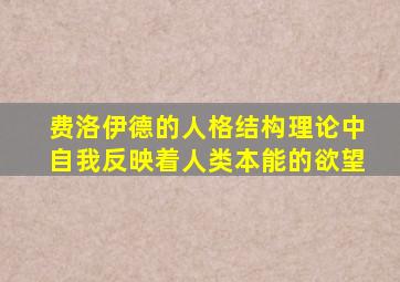 费洛伊德的人格结构理论中自我反映着人类本能的欲望