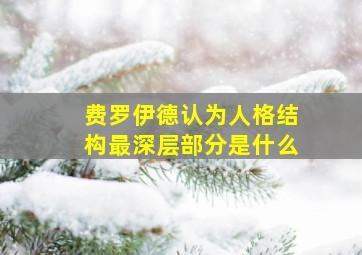 费罗伊德认为人格结构最深层部分是什么