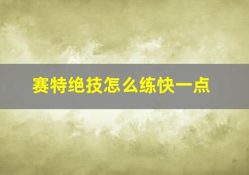 赛特绝技怎么练快一点