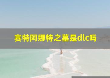 赛特阿娜特之墓是dlc吗