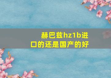 赫巴兹hz1b进口的还是国产的好