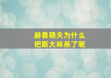 赫鲁晓夫为什么把斯大林杀了呢