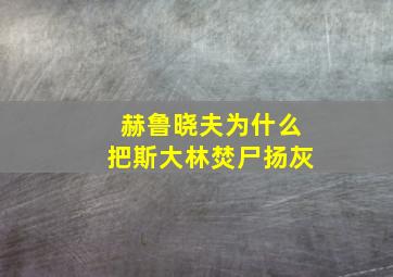 赫鲁晓夫为什么把斯大林焚尸扬灰