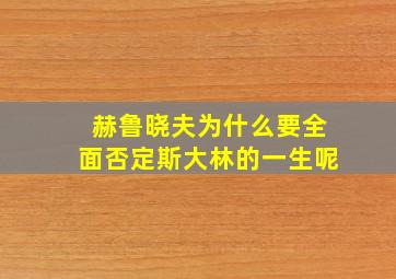 赫鲁晓夫为什么要全面否定斯大林的一生呢