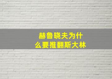 赫鲁晓夫为什么要推翻斯大林