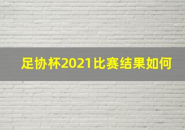 足协杯2021比赛结果如何