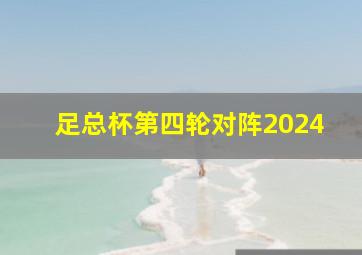 足总杯第四轮对阵2024