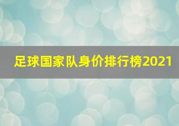 足球国家队身价排行榜2021