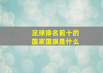 足球排名前十的国家国旗是什么