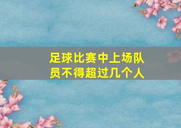 足球比赛中上场队员不得超过几个人