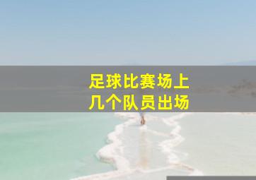 足球比赛场上几个队员出场