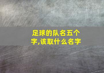 足球的队名五个字,该取什么名字