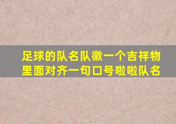 足球的队名队徽一个吉祥物里面对齐一句口号啦啦队名