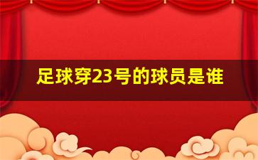 足球穿23号的球员是谁