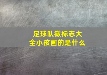 足球队徽标志大全小孩画的是什么