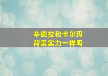 辛德拉和卡尔玛背景实力一样吗