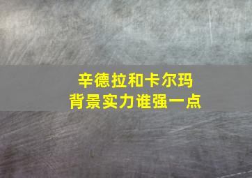 辛德拉和卡尔玛背景实力谁强一点