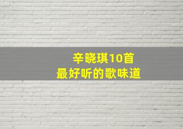 辛晓琪10首最好听的歌味道