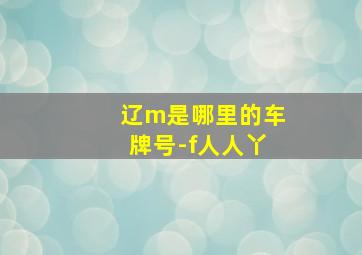 辽m是哪里的车牌号-f人人丫