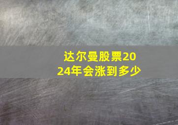 达尔曼股票2024年会涨到多少