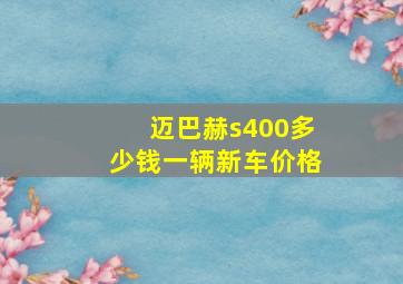 迈巴赫s400多少钱一辆新车价格