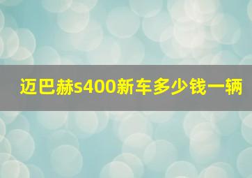 迈巴赫s400新车多少钱一辆