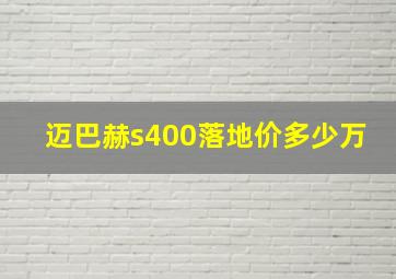 迈巴赫s400落地价多少万