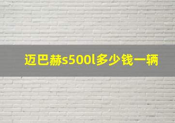 迈巴赫s500l多少钱一辆