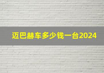 迈巴赫车多少钱一台2024