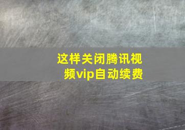 这样关闭腾讯视频vip自动续费