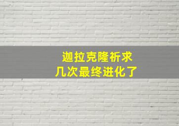 迦拉克隆祈求几次最终进化了