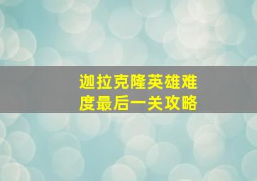 迦拉克隆英雄难度最后一关攻略