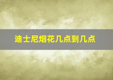 迪士尼烟花几点到几点