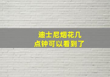 迪士尼烟花几点钟可以看到了