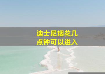 迪士尼烟花几点钟可以进入