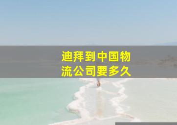 迪拜到中国物流公司要多久