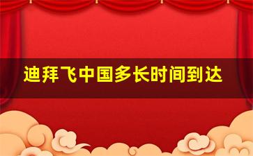 迪拜飞中国多长时间到达