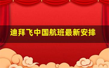 迪拜飞中国航班最新安排